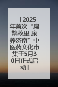 2025年首次“扁鹊故里 康养济南”中医药文化市集于5月30日正式启动