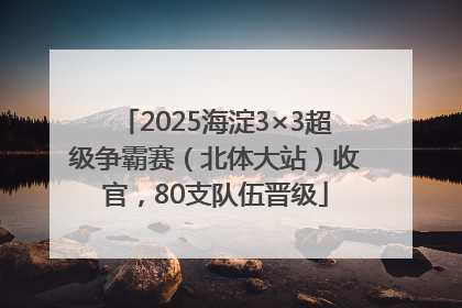 2025海淀3×3超级争霸赛（北体大站）收官，80支队伍晋级