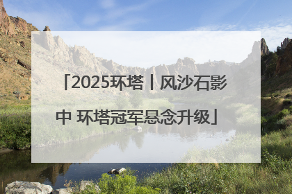 2025环塔丨风沙石影中 环塔冠军悬念升级