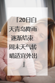 20日白天青岛降雨逐渐结束 周末天气转晴适宜外出