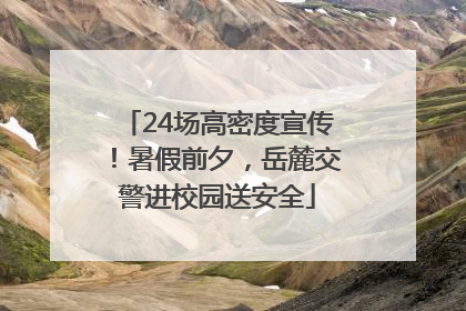 24场高密度宣传！暑假前夕，岳麓交警进校园送安全