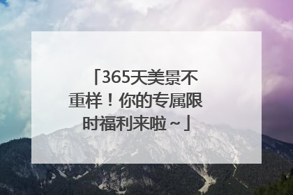 365天美景不重样！你的专属限时福利来啦～