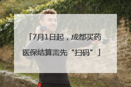 7月1日起，成都买药医保结算需先“扫码”
