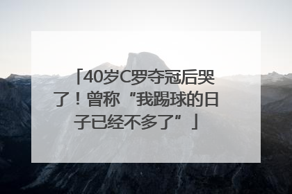40岁C罗夺冠后哭了！曾称“我踢球的日子已经不多了”