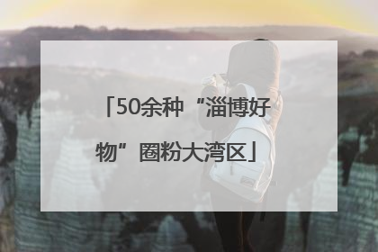 50余种“淄博好物”圈粉大湾区