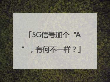 5G信号加个“A”，有何不一样？