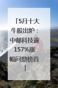5月十大牛股出炉：中邮科技逾157%涨幅问鼎榜首