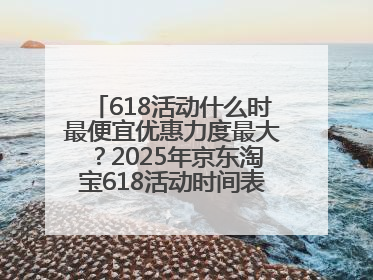 618活动什么时最便宜优惠力度最大？2025年京东淘宝618活动时间表全览：618最便宜最优惠选购攻略