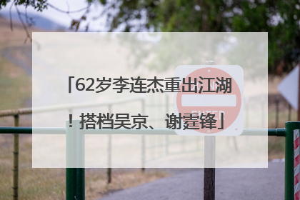 62岁李连杰重出江湖！搭档吴京、谢霆锋