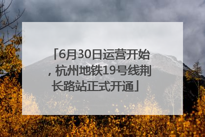 6月30日运营开始，杭州地铁19号线荆长路站正式开通
