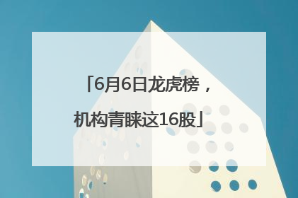 6月6日龙虎榜，机构青睐这16股