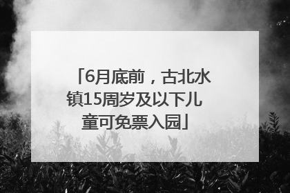 6月底前，古北水镇15周岁及以下儿童可免票入园