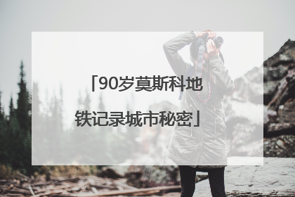 90岁莫斯科地铁记录城市秘密
