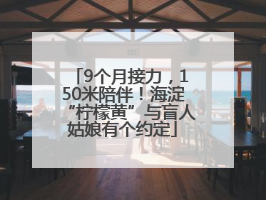 9个月接力，150米陪伴！海淀“柠檬黄”与盲人姑娘有个约定