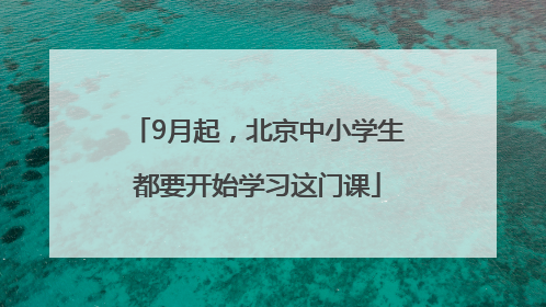 9月起，北京中小学生都要开始学习这门课