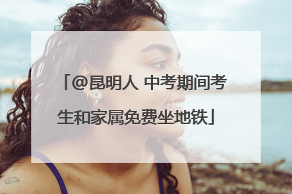 @昆明人 中考期间考生和家属免费坐地铁