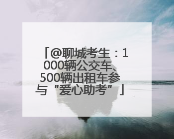 @聊城考生：1000辆公交车、500辆出租车参与“爱心助考”