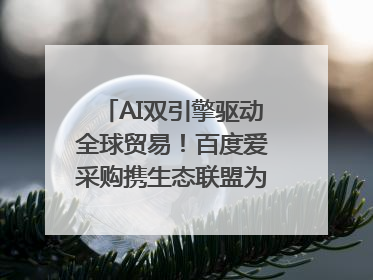 AI双引擎驱动全球贸易！百度爱采购携生态联盟为义乌商家插上“数字翅膀”