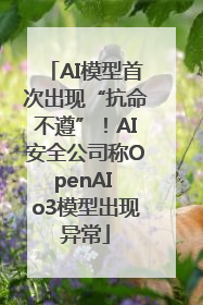 AI模型首次出现“抗命不遵”！AI安全公司称OpenAI o3模型出现异常