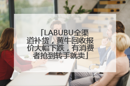 LABUBU全渠道补货，黄牛回收报价大幅下跌，有消费者抢到转手就卖